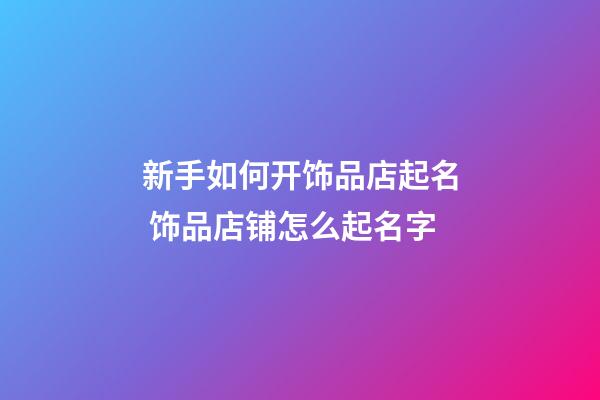 新手如何开饰品店起名 饰品店铺怎么起名字-第1张-店铺起名-玄机派